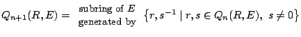 $Q_{n+1}(R,E)=\begin{array}{c}\textrm{\small subring of $E$}
\\ \textrm{\small generated by}\end{array} \left\{r,
s^{-1}\mid r,s\in Q_n(R,E),\ s\neq0\right\}$